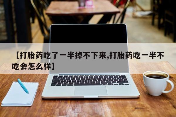网上哪里可以买米非和米索，【打胎药吃了一半掉不下来,打胎药吃一半不吃会怎么样】