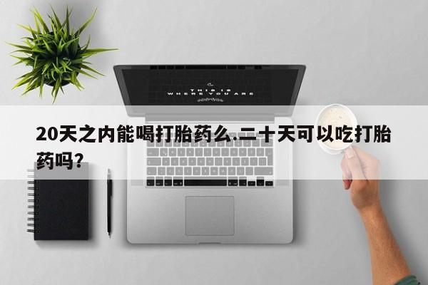 网上哪里可以买米非和米索，20天之内能喝打胎药么.二十天可以吃打胎药吗？