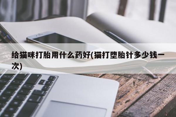 网上哪里可以买米非和米索，给猫咪打胎用什么药好(猫打堕胎针多少钱一次)