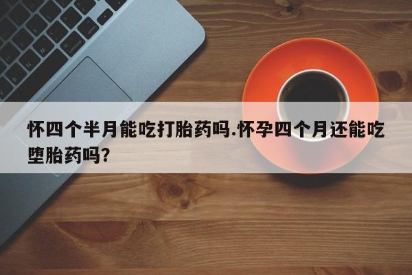 网上哪里可以买米非和米索，怀四个半月能吃打胎药吗.怀孕四个月还能吃堕胎药吗？