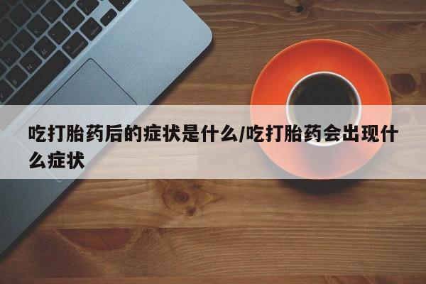 网上哪里可以买米非和米索，吃打胎药后的症状是什么/吃打胎药会出现什么症状