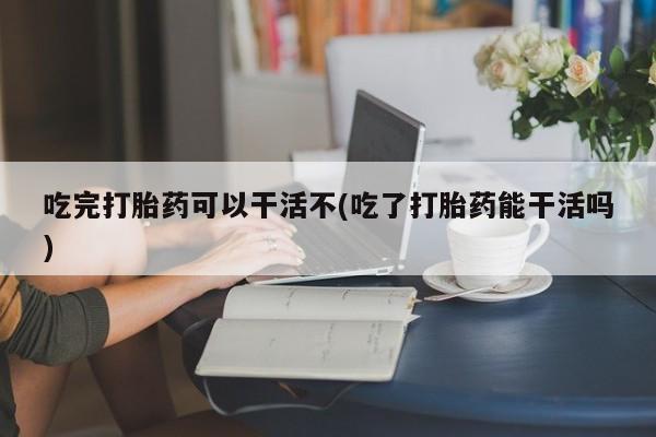 网上哪里可以买米非和米索，吃完打胎药可以干活不(吃了打胎药能干活吗)