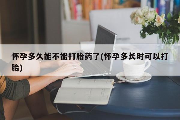 网上哪里可以买米非和米索，怀孕多久能不能打胎药了(怀孕多长时可以打胎)