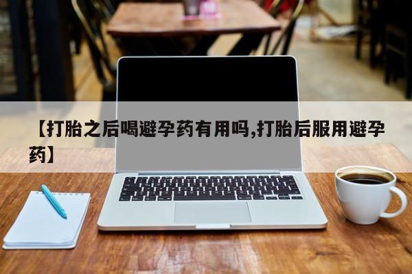 网上哪里可以买米非和米索，【打胎之后喝避孕药有用吗,打胎后服用避孕药】