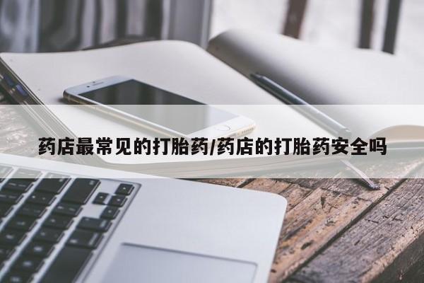 网上哪里可以买米非和米索，药店最常见的打胎药/药店的打胎药安全吗