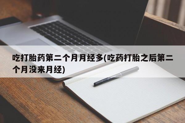 网上哪里可以买米非和米索，吃打胎药第二个月月经多(吃药打胎之后第二个月没来月经)