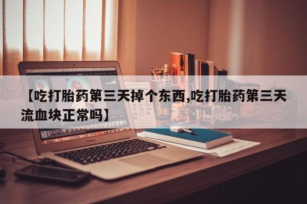 网上哪里可以买米非和米索，【吃打胎药第三天掉个东西,吃打胎药第三天流血块正常吗】