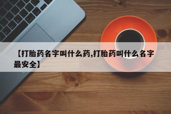 网上哪里可以买米非和米索，【打胎药名字叫什么药,打胎药叫什么名字 最安全】