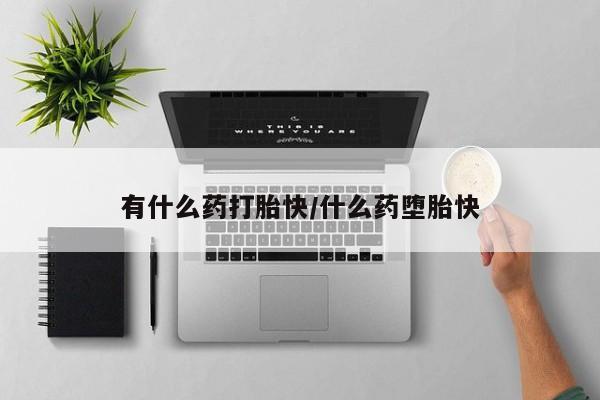 网上哪里可以买米非和米索，有什么药打胎快/什么药堕胎快