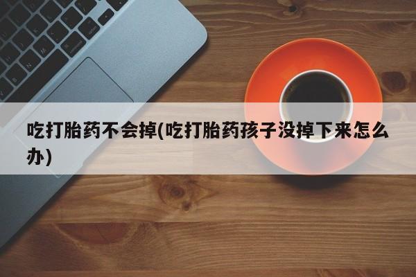 网上哪里可以买米非和米索，吃打胎药不会掉(吃打胎药孩子没掉下来怎么办)