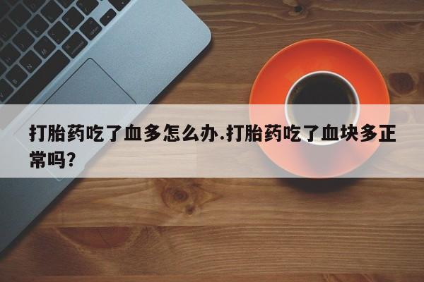 网上哪里可以买米非和米索，打胎药吃了血多怎么办.打胎药吃了血块多正常吗？