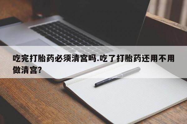 网上哪里可以买米非和米索，吃完打胎药必须清宫吗.吃了打胎药还用不用做清宫？