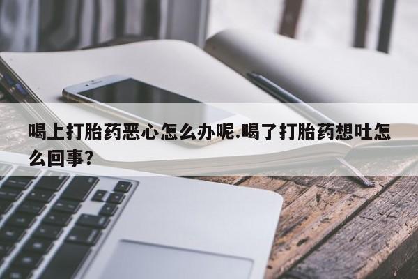 网上哪里可以买米非和米索，喝上打胎药恶心怎么办呢.喝了打胎药想吐怎么回事？