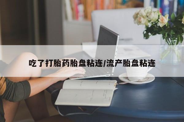网上哪里可以买米非和米索，吃了打胎药胎盘粘连/流产胎盘粘连
