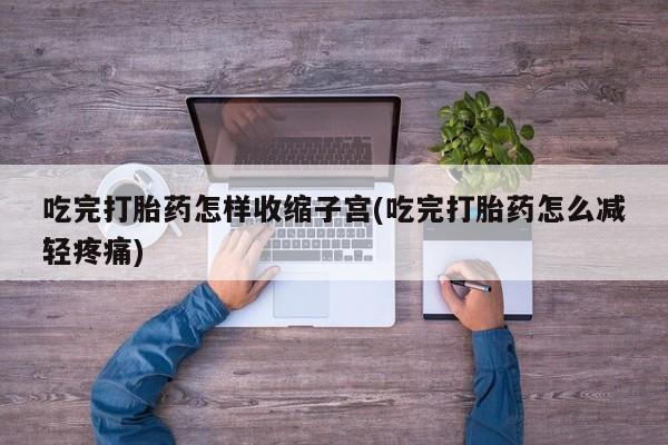 网上哪里可以买米非和米索，吃完打胎药怎样收缩子宫(吃完打胎药怎么减轻疼痛)