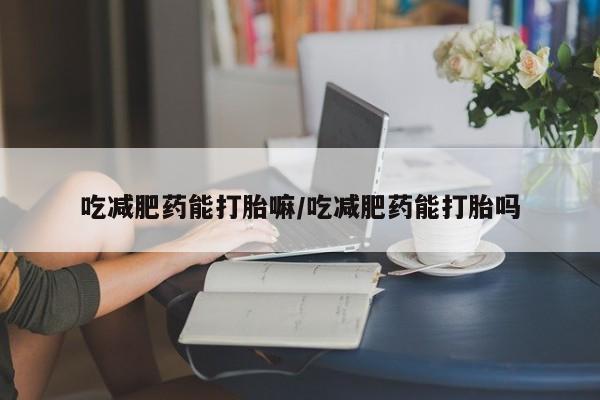 网上哪里可以买米非和米索，吃减肥药能打胎嘛/吃减肥药能打胎吗