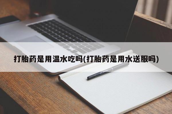 网上哪里可以买米非和米索，打胎药是用温水吃吗(打胎药是用水送服吗)