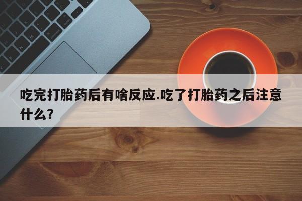 网上哪里可以买米非和米索，吃完打胎药后有啥反应.吃了打胎药之后注意什么？