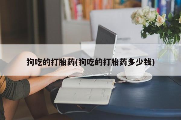 网上哪里可以买米非和米索，狗吃的打胎药(狗吃的打胎药多少钱)