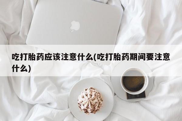 网上哪里可以买米非和米索，吃打胎药应该注意什么(吃打胎药期间要注意什么)