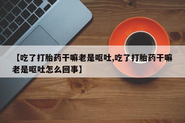 网上哪里可以买米非和米索，【吃了打胎药干嘛老是呕吐,吃了打胎药干嘛老是呕吐怎么回事】