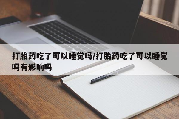 网上哪里可以买米非和米索，打胎药吃了可以睡觉吗/打胎药吃了可以睡觉吗有影响吗