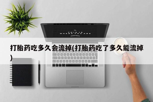 网上哪里可以买米非和米索，打胎药吃多久会流掉(打胎药吃了多久能流掉)