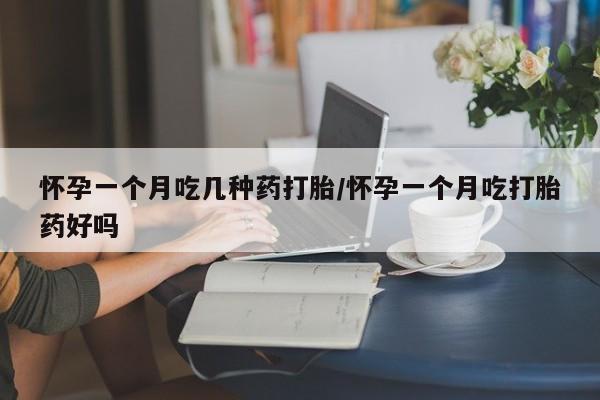 网上哪里可以买米非和米索，怀孕一个月吃几种药打胎/怀孕一个月吃打胎药好吗