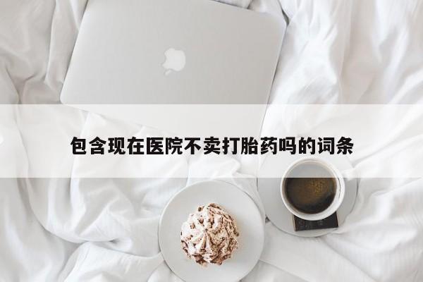 网上哪里可以买米非和米索，包含现在医院不卖打胎药吗的词条