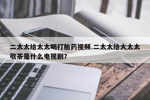 网上哪里可以买米非和米索，二太太给太太喝打胎药视频.二太太给大太太敬茶是什么电视剧？