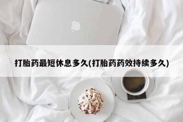 网上哪里可以买米非和米索，打胎药最短休息多久(打胎药药效持续多久)
