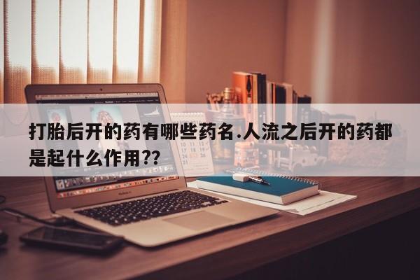 网上哪里可以买米非和米索，打胎后开的药有哪些药名.人流之后开的药都是起什么作用?？