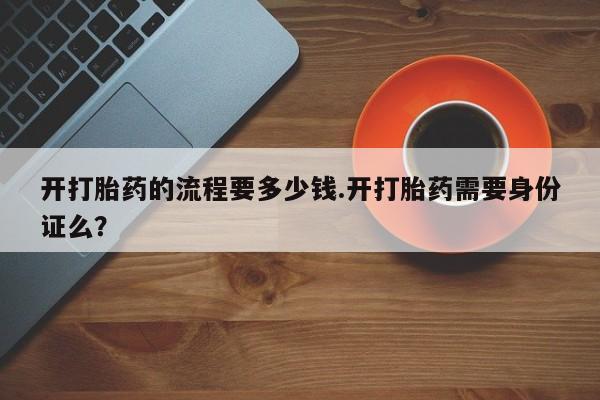 网上哪里可以买米非和米索，开打胎药的流程要多少钱.开打胎药需要身份证么？