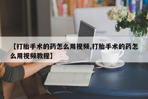 网上哪里可以买米非和米索，【打胎手术的药怎么用视频,打胎手术的药怎么用视频教程】