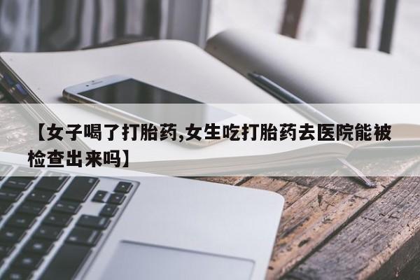 网上哪里可以买米非和米索，【女子喝了打胎药,女生吃打胎药去医院能被检查出来吗】