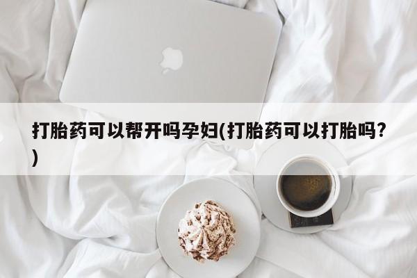 网上哪里可以买米非和米索，打胎药可以帮开吗孕妇(打胎药可以打胎吗?)