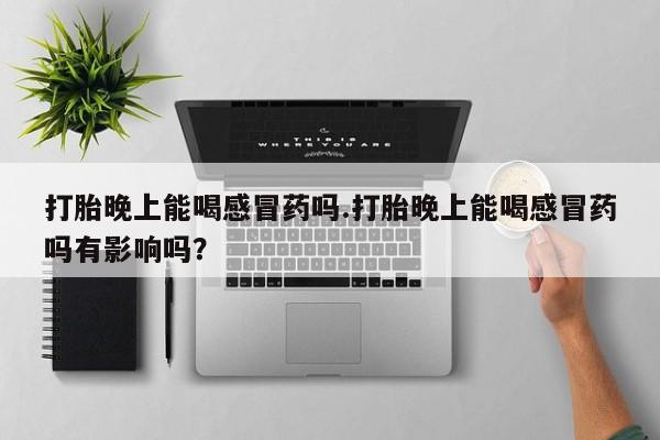 网上哪里可以买米非和米索，打胎晚上能喝感冒药吗.打胎晚上能喝感冒药吗有影响吗？