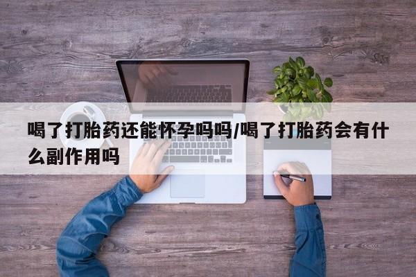 网上哪里可以买米非和米索，喝了打胎药还能怀孕吗吗/喝了打胎药会有什么副作用吗