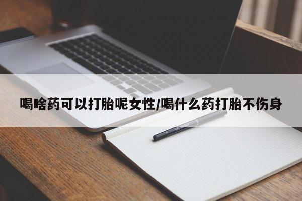 网上哪里可以买米非和米索，喝啥药可以打胎呢女性/喝什么药打胎不伤身