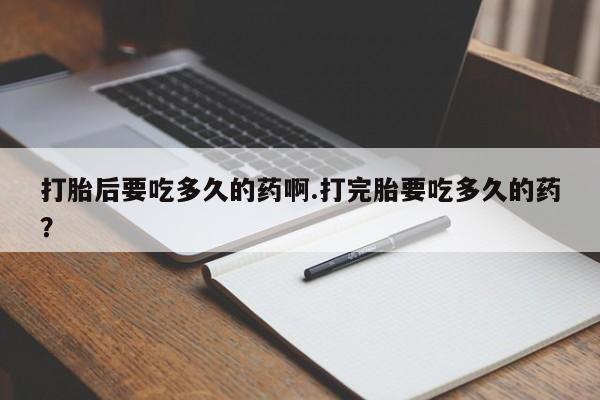 网上哪里可以买米非和米索，打胎后要吃多久的药啊.打完胎要吃多久的药？