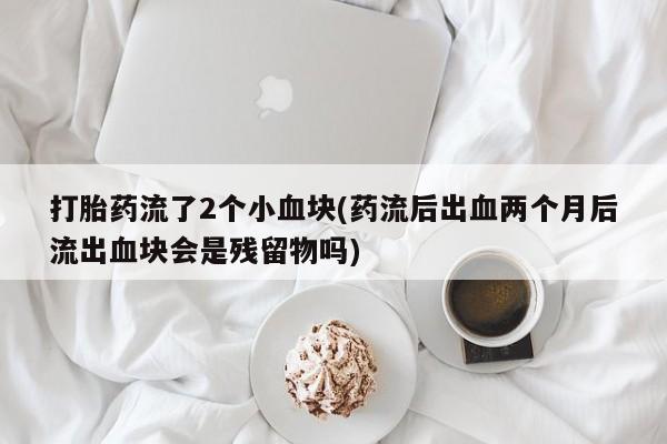 网上哪里可以买米非和米索，打胎药流了2个小血块(药流后出血两个月后流出血块会是残留物吗)