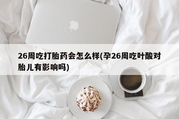 网上哪里可以买米非和米索，26周吃打胎药会怎么样(孕26周吃叶酸对胎儿有影响吗)