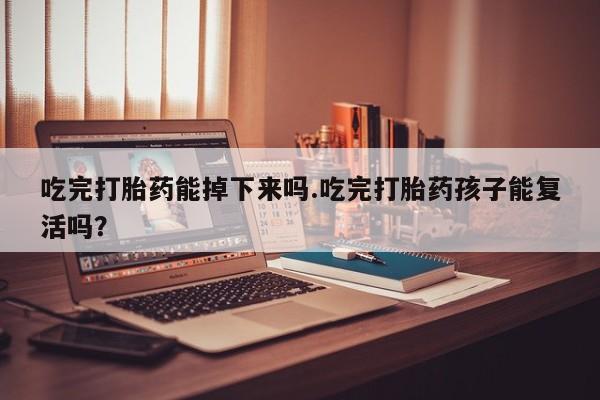 网上哪里可以买米非和米索，吃完打胎药能掉下来吗.吃完打胎药孩子能复活吗？