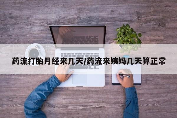 网上哪里可以买米非和米索，药流打胎月经来几天/药流来姨妈几天算正常