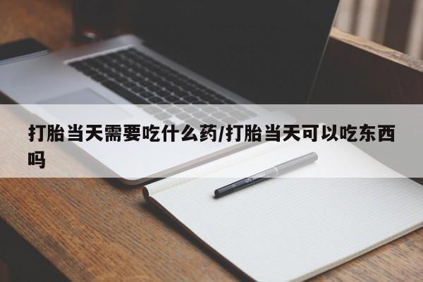 网上哪里可以买米非和米索，打胎当天需要吃什么药/打胎当天可以吃东西吗