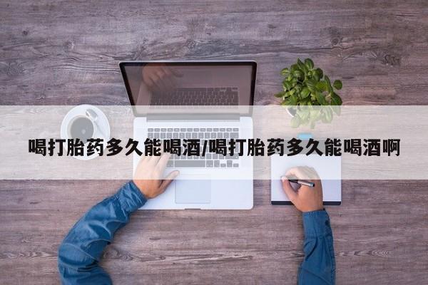 网上哪里可以买米非和米索，喝打胎药多久能喝酒/喝打胎药多久能喝酒啊
