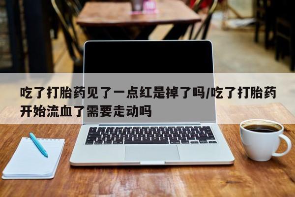 网上哪里可以买米非和米索，吃了打胎药见了一点红是掉了吗/吃了打胎药开始流血了需要走动吗