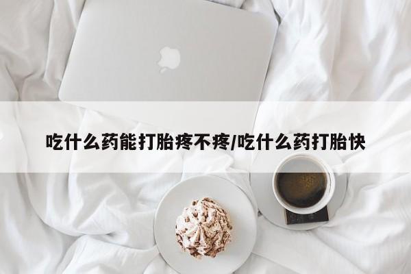 网上哪里可以买米非和米索，吃什么药能打胎疼不疼/吃什么药打胎快