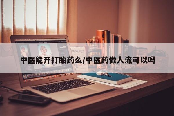 网上哪里可以买米非和米索，中医能开打胎药么/中医药做人流可以吗