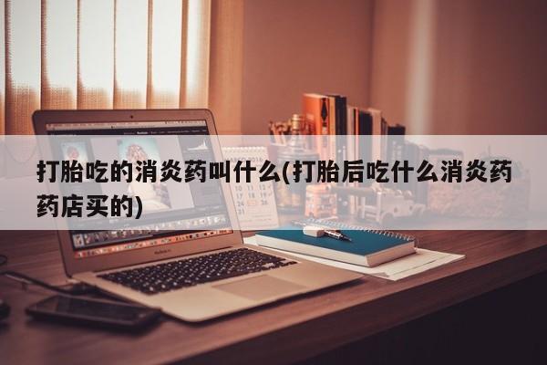 网上哪里可以买米非和米索，打胎吃的消炎药叫什么(打胎后吃什么消炎药药店买的)